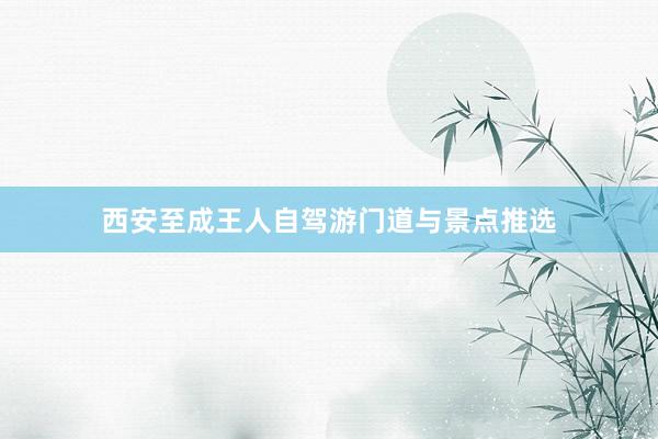 西安至成王人自驾游门道与景点推选